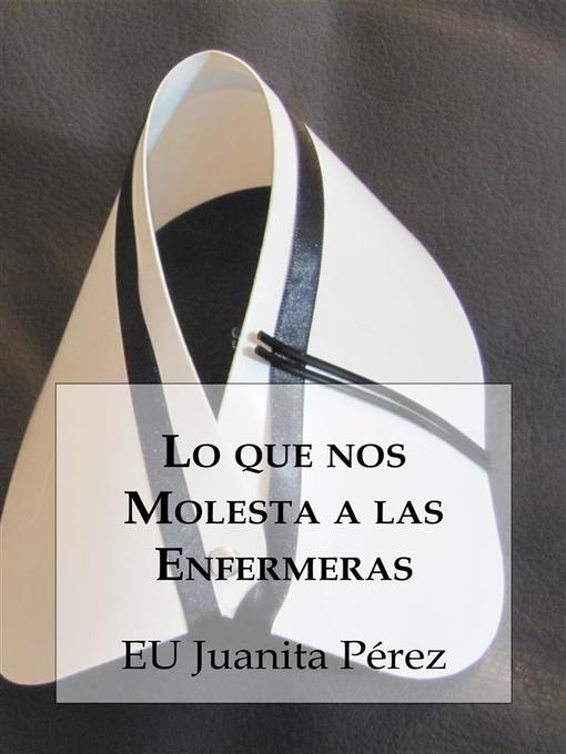 Title details for Lo que nos Molesta a las Enfermeras by EU Juanita Pérez - Available